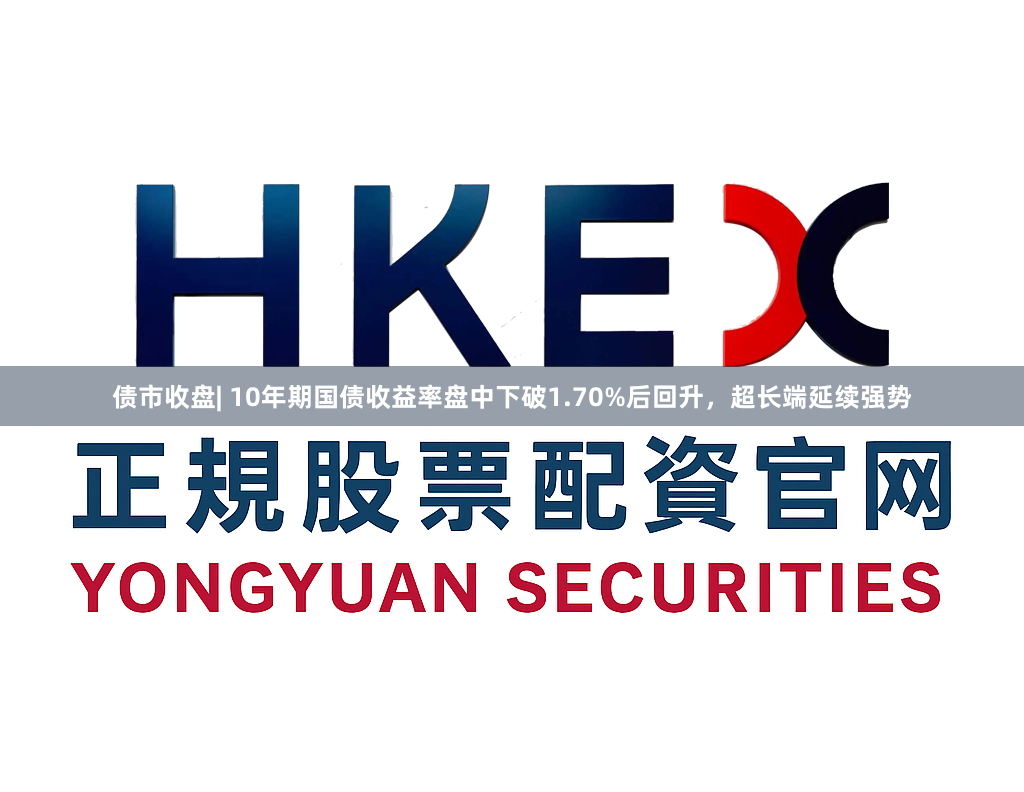 债市收盘| 10年期国债收益率盘中下破1.70%后回升，超长端延续强势