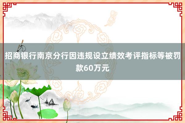 招商银行南京分行因违规设立绩效考评指标等被罚款60万元