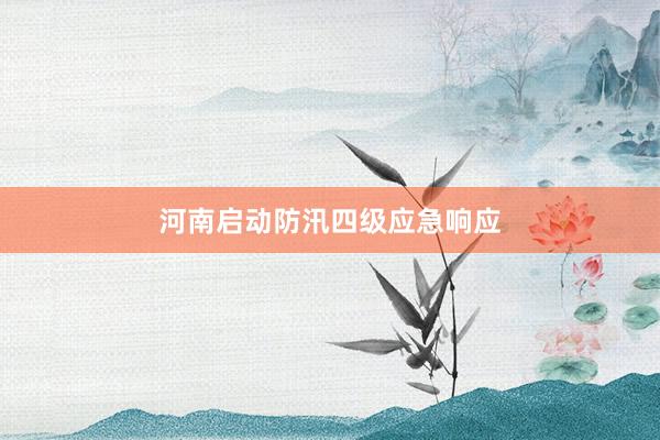 河南启动防汛四级应急响应