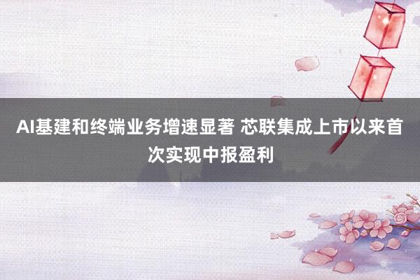 AI基建和终端业务增速显著 芯联集成上市以来首次实现中报盈利