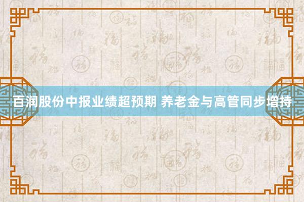 百润股份中报业绩超预期 养老金与高管同步增持