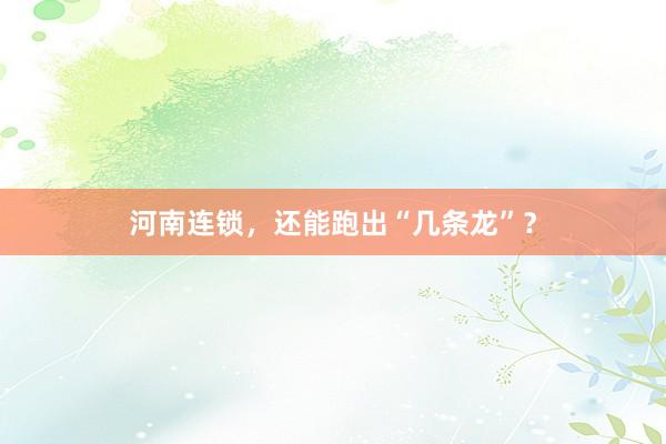 河南连锁，还能跑出“几条龙”？