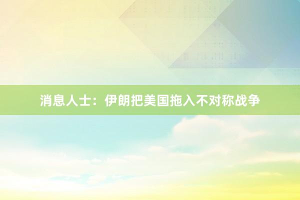 消息人士：伊朗把美国拖入不对称战争