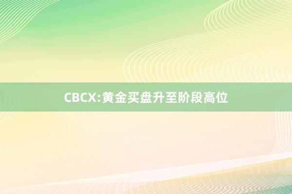 CBCX:黄金买盘升至阶段高位