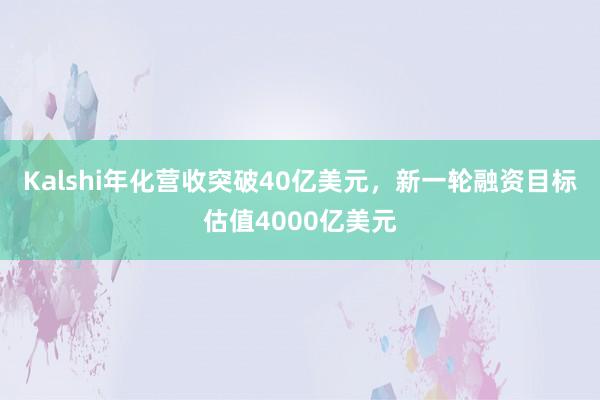 Kalshi年化营收突破40亿美元，新一轮融资目标估值4000亿美元