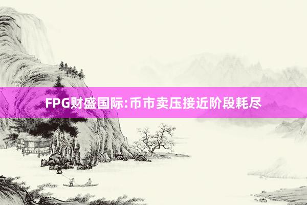 FPG财盛国际:币市卖压接近阶段耗尽