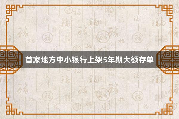 首家地方中小银行上架5年期大额存单