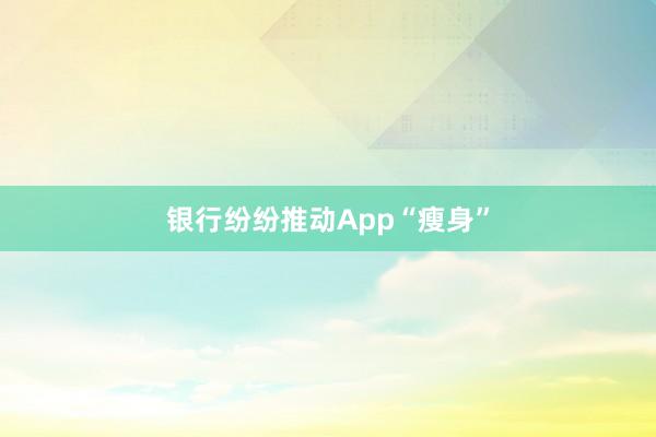 银行纷纷推动App“瘦身”