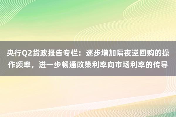 央行Q2货政报告专栏：逐步增加隔夜逆回购的操作频率，进一步畅通政策利率向市场利率的传导