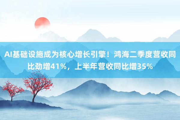 AI基础设施成为核心增长引擎！鸿海二季度营收同比劲增41%，上半年营收同比增35%