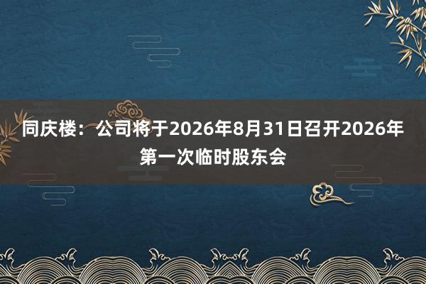同庆楼：公司将于2026年8月31日召开2026年第一次临时股东会