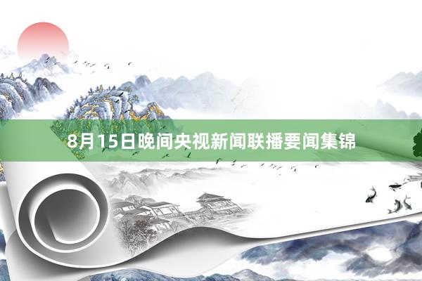 8月15日晚间央视新闻联播要闻集锦