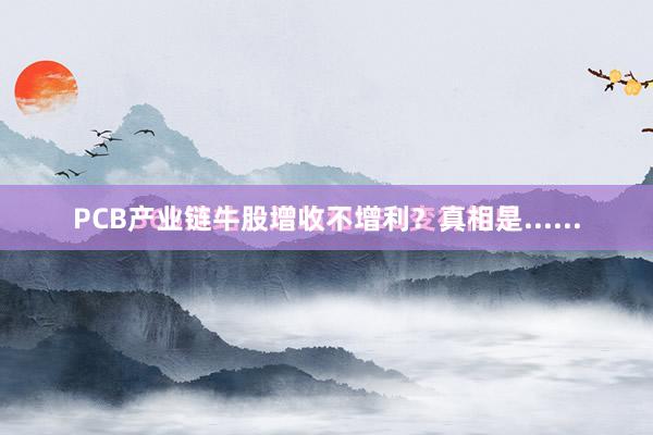 PCB产业链牛股增收不增利？真相是......