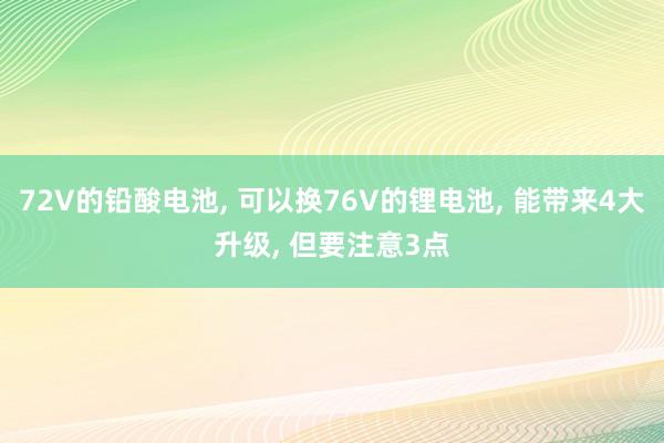 72V的铅酸电池, 可以换76V的锂电池, 能带来4大升级, 但要注意3点