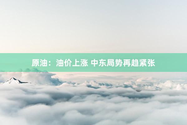 原油：油价上涨 中东局势再趋紧张