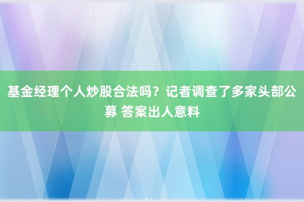 基金经理个人炒股合法吗？记者调查了多家头部公募 答案出人意料