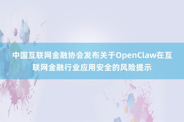 中国互联网金融协会发布关于OpenClaw在互联网金融行业应用安全的风险提示