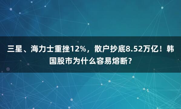 三星、海力士重挫12%，散户抄底8.52万亿！韩国股市为什么容易熔断？