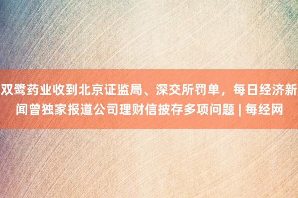 双鹭药业收到北京证监局、深交所罚单，每日经济新闻曾独家报道公司理财信披存多项问题 | 每经网
