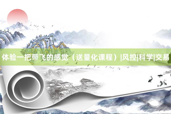 体验一把带飞的感觉（送量化课程）|风控|科学|交易
