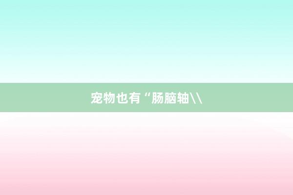 宠物也有“肠脑轴\