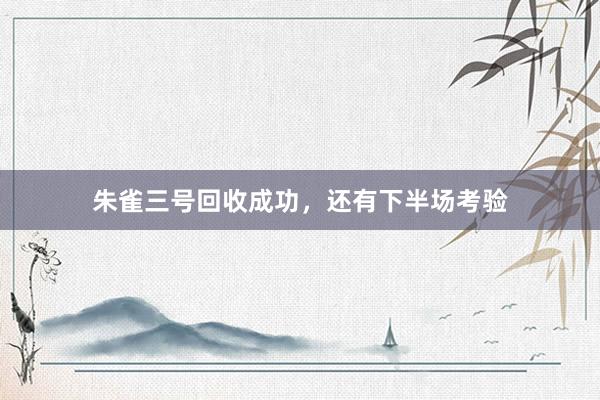 朱雀三号回收成功，还有下半场考验