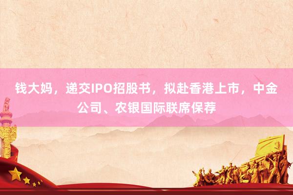 钱大妈，递交IPO招股书，拟赴香港上市，中金公司、农银国际联席保荐