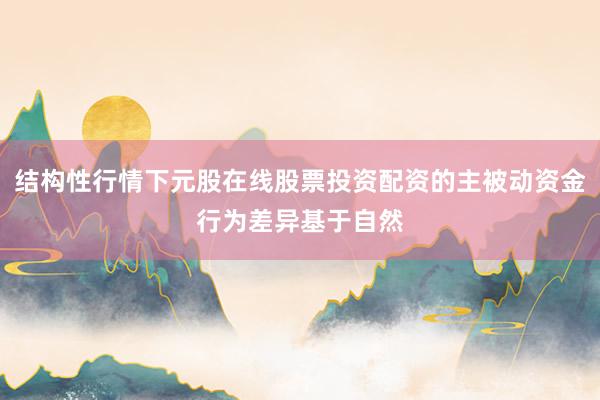 结构性行情下元股在线股票投资配资的主被动资金行为差异基于自然