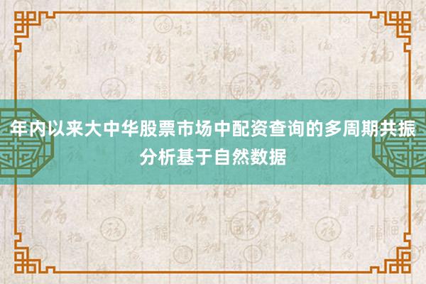 年内以来大中华股票市场中配资查询的多周期共振分析基于自然数据