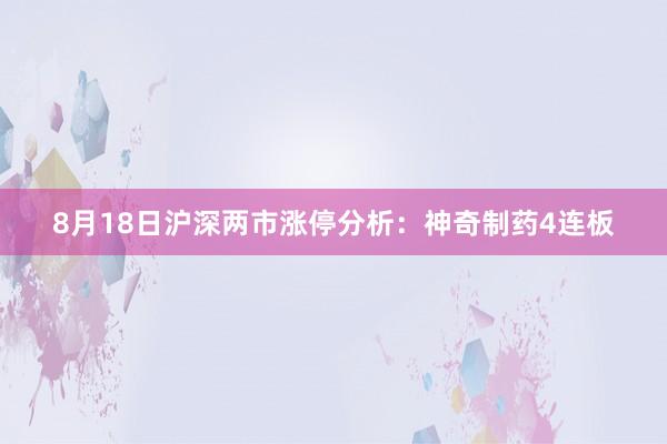 8月18日沪深两市涨停分析：神奇制药4连板