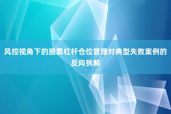 风控视角下的股票杠杆仓位管理对典型失败案例的反向拆解