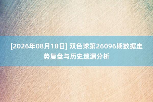 [2026年08月18日] 双色球第26096期数据走势复盘与历史遗漏分析