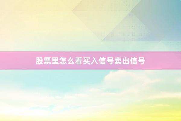 股票里怎么看买入信号卖出信号