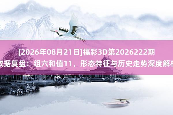 [2026年08月21日]福彩3D第2026222期数据复盘：组六和值11，形态特征与历史走势深度解析