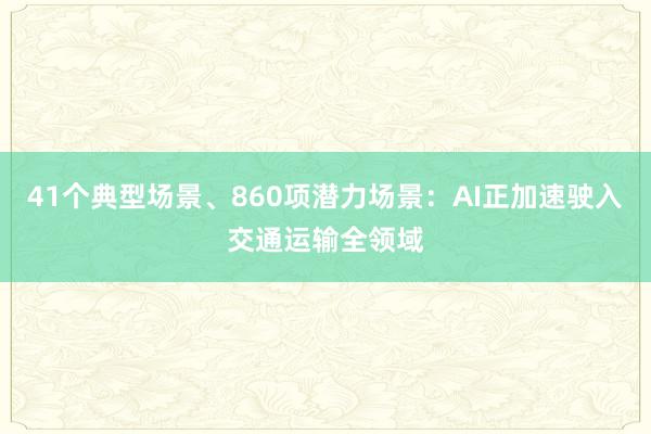 41个典型场景、860项潜力场景：AI正加速驶入交通运输全领域