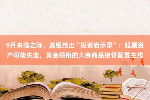 9月来临之际，美银给出“投资启示录”：股票资产可能失血，黄金领衔的大宗商品接管配置主线