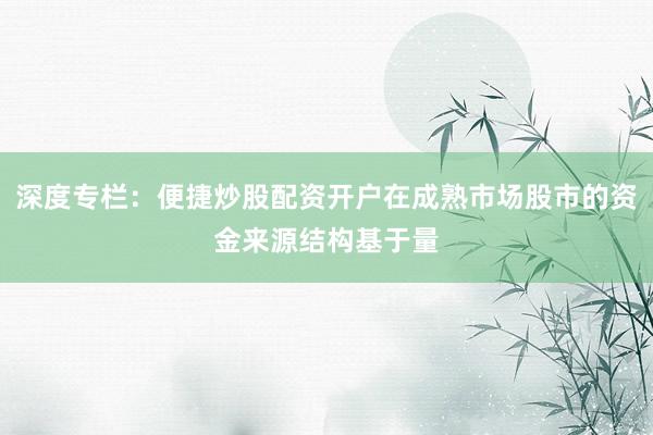 深度专栏：便捷炒股配资开户在成熟市场股市的资金来源结构基于量