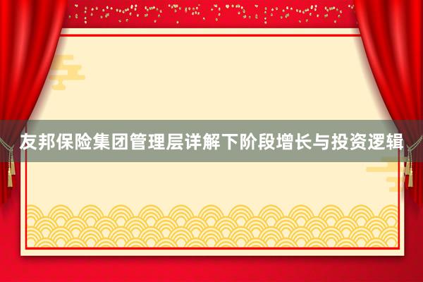 友邦保险集团管理层详解下阶段增长与投资逻辑