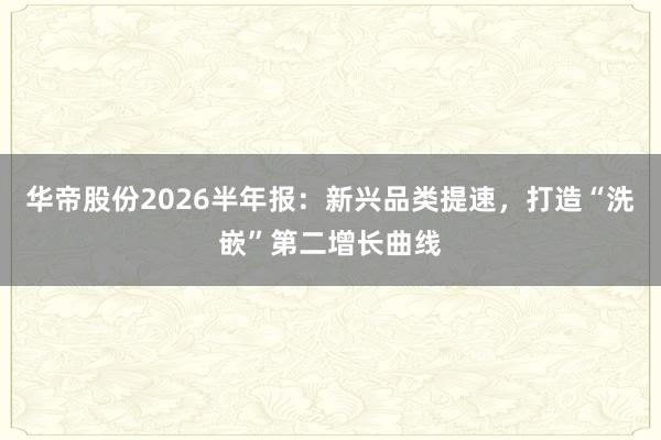 华帝股份2026半年报：新兴品类提速，打造“洗嵌”第二增长曲线