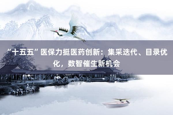 “十五五”医保力挺医药创新：集采迭代、目录优化，数智催生新机会