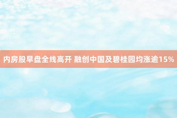 内房股早盘全线高开 融创中国及碧桂园均涨逾15%