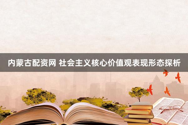 内蒙古配资网 社会主义核心价值观表现形态探析