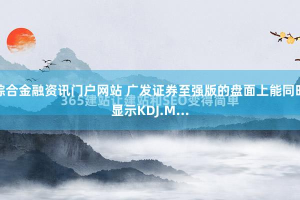 综合金融资讯门户网站 广发证券至强版的盘面上能同时显示KDJ.M...