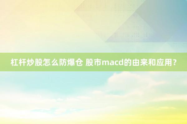 杠杆炒股怎么防爆仓 股市macd的由来和应用？