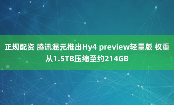 正规配资 腾讯混元推出Hy4 preview轻量版 权重从1.5TB压缩至约214GB