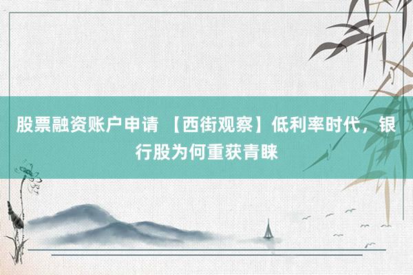 股票融资账户申请 【西街观察】低利率时代，银行股为何重获青睐
