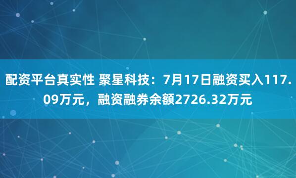 配资平台真实性 聚星科技：7月17日融资买入117.09万元，融资融券余额2726.32万元