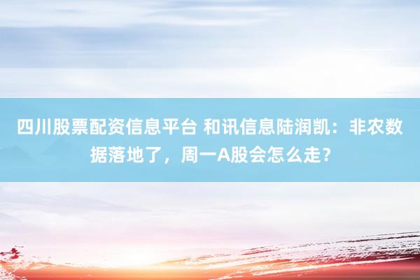 四川股票配资信息平台 和讯信息陆润凯：非农数据落地了，周一A股会怎么走？
