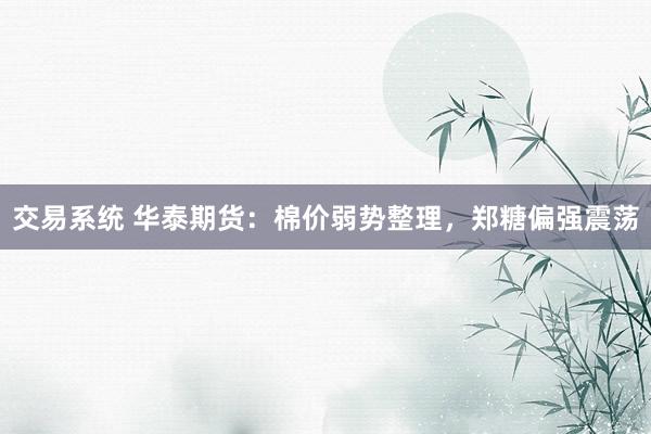 交易系统 华泰期货：棉价弱势整理，郑糖偏强震荡