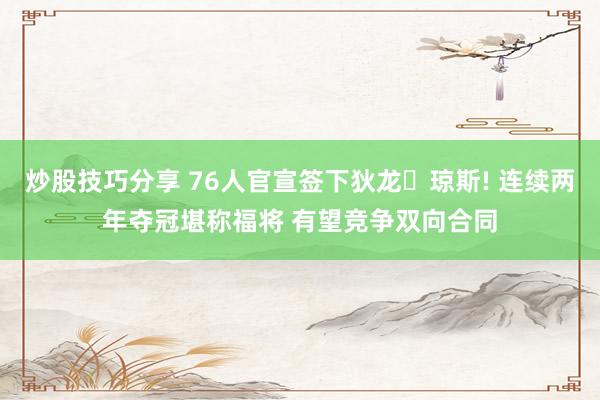 炒股技巧分享 76人官宣签下狄龙・琼斯! 连续两年夺冠堪称福将 有望竞争双向合同